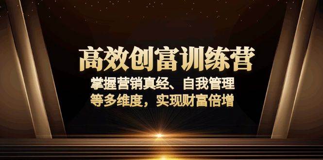 （13911期）高效创富训练营：掌握营销真经、自我管理等多维度，实现财富倍增-网赚副业网