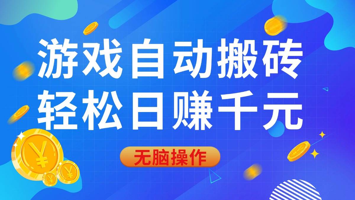 (14006期)游戏自动搬砖,轻松日赚千元,0基础无脑操作-网赚副业网
