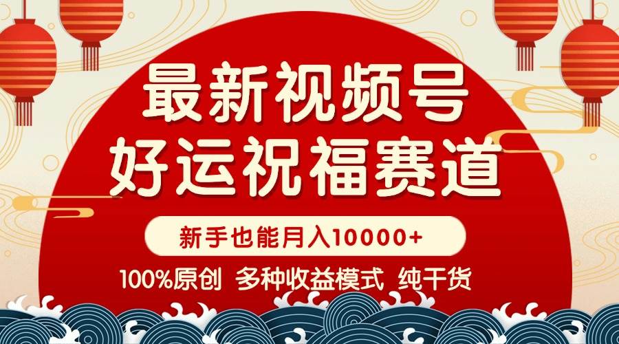 (14047期)视频号【好运祝福】暴力赛道,商品橱窗-创作分成 条条爆 小白轻松上手 ...-网赚副业网