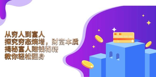 (13953期)从穷人到富人:探究穷态熵增,财富本质,揭秘富人赚钱秘籍,教你轻松翻身-网赚副业网