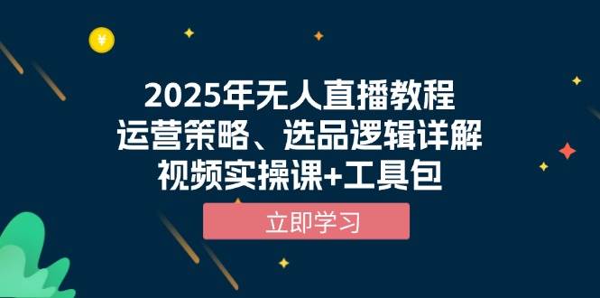(13909期)2025年无人直播教程,运营策略、选品逻辑详解,视频实操课+工具包-网赚副业网