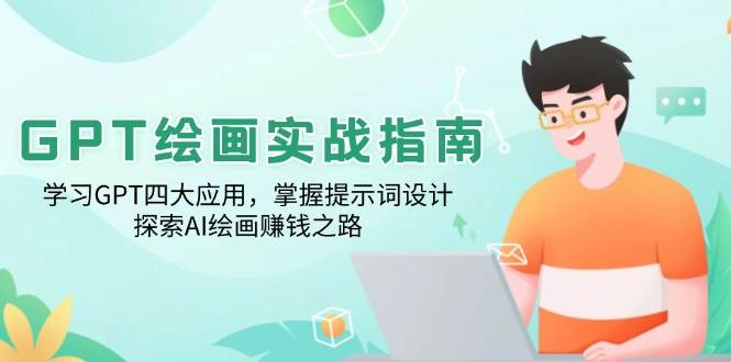 (14063期)GPT绘画实战指南:学习GPT四大应用,掌握提示词设计,探索AI绘画赚钱之路-网赚副业网