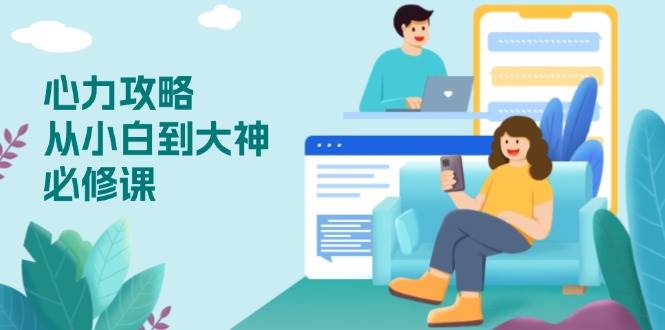 (13913期)心力 攻略,从小白到大神必修课,技能与心力独立,助你自信从容面对挑战-网赚副业网