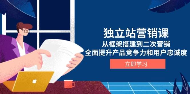 (13902期)独立站营销课,从框架搭建到二次营销,全面提升产品竞争力和用户忠诚度-网赚副业网