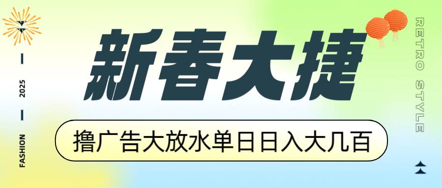 (14043期)新春大捷,撸广告平台大放水,单日日入大几百,让你收益翻倍,开始你的...-网赚副业网