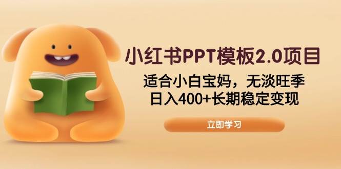 (13997期)小红书PPT模板2.0项目,适合小白宝妈,无淡旺季,日入400+长期稳定变现-网赚副业网