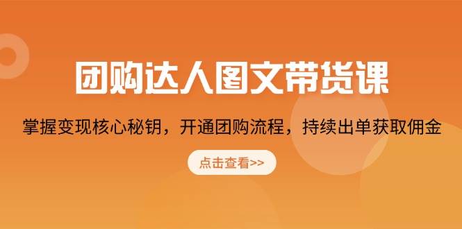 (13959期)团购 达人图文带货课,掌握变现核心秘钥,开通团购流程,持续出单获取佣金-网赚副业网