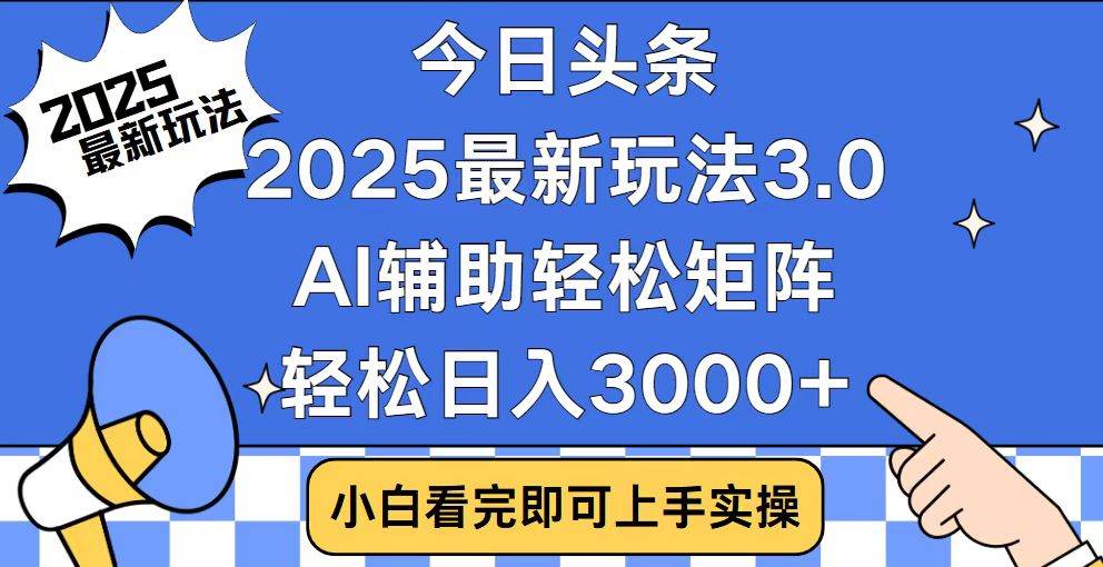 (14020期)今日头条2025最新玩法3.0,思路简单,复制粘贴,轻松实现矩阵日入3000+-网赚副业网