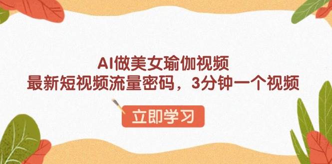 (13992期)AI做美女瑜伽视频,最新短视频流量密码,3分钟一个视频-网赚副业网