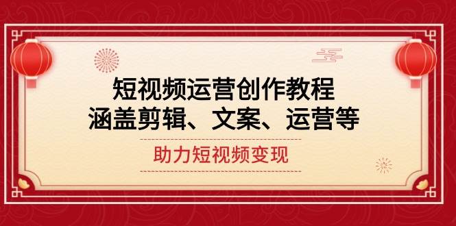 (14058期)短视频运营创作教程,涵盖剪辑、文案、运营等,助力短视频变现-网赚副业网