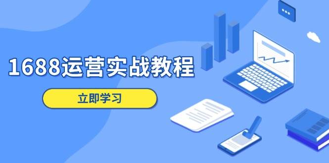 (13925期)1688运营实战教程:店铺定位/商品管理/爆款打造/数字营销/客户服务等-网赚副业网