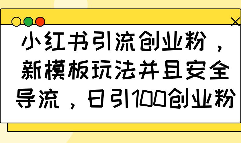(14053期)小红书引流创业粉,新模板玩法并且安全导流,日引100创业粉-网赚副业网