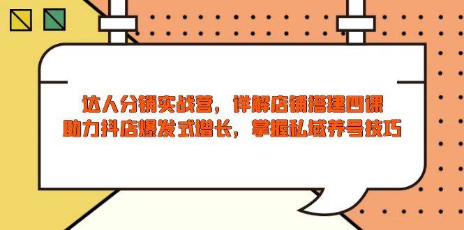(13969期)达人分销实战营,店铺搭建四课,助力抖店爆发式增长,掌握私域养号技巧-网赚副业网