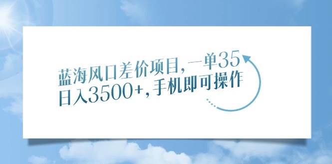 (14059期)蓝海风口差价项目,一单35,日入3500+,手机即可操作-网赚副业网
