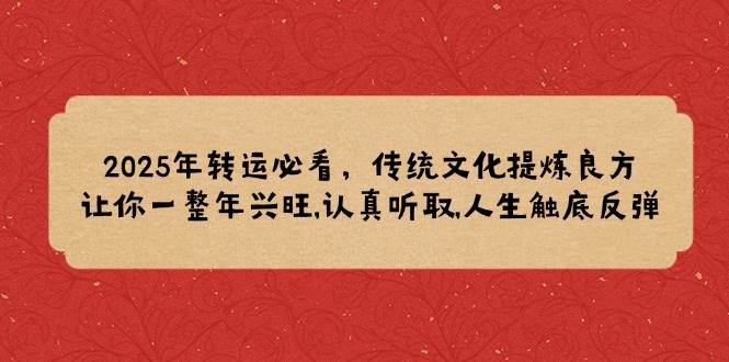 (14013期)2025年转运必看,传统文化提炼良方,让你一整年兴旺,认真听取,人生触底反弹-网赚副业网