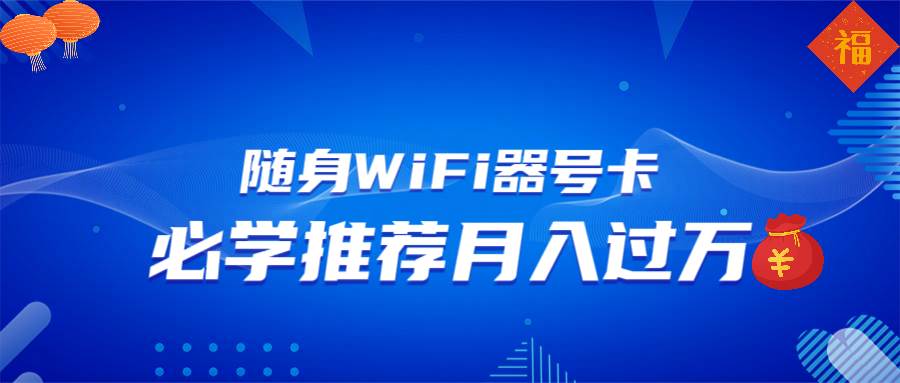 (13986期)随身WiFi器推广,月入过万,多种变现渠道来一场翻身之战-网赚副业网
