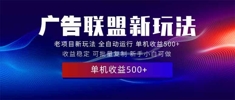 (13965期)2025全新广告联盟玩法 单机500+课程实操分享 小白可无脑操作-网赚副业网