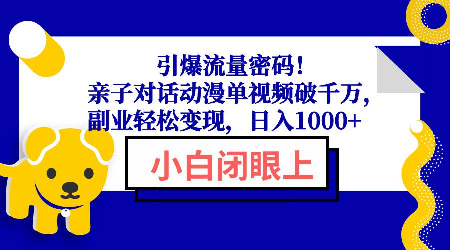 (13956期)引爆流量密码!亲子对话动漫单视频破千万,副业轻松变现,日入1000+-网赚副业网