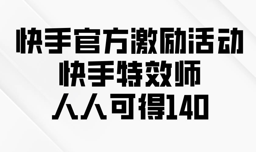 (13903期)快手官方激励活动-快手特效师,人人可得140-网赚副业网
