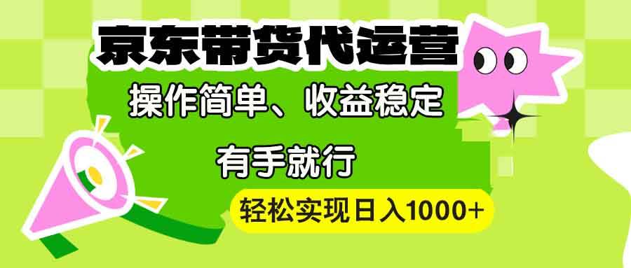 (13957期)【京东带货代运营】操作简单、收益稳定、有手就行!轻松实现日入1000+-网赚副业网