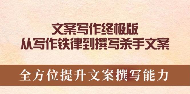 (14056期)文案写作终极版,从写作铁律到撰写杀手文案,全方位提升文案撰写能力-网赚副业网