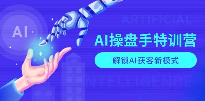 （13915期）AI-操盘手特训营，解锁AI获客新模式，全面掌握AI商业应用与提示词技巧-网赚副业网