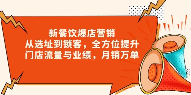 (13910期)新 餐饮爆店营销,从选址到锁客,全方位提升门店流量与业绩,月销万单-网赚副业网
