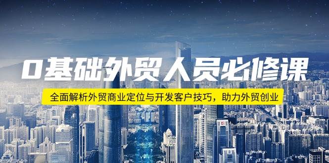 (14046期)0基础外贸人员必修课:全面解析外贸商业定位与开发客户技巧,助力外贸创业-网赚副业网