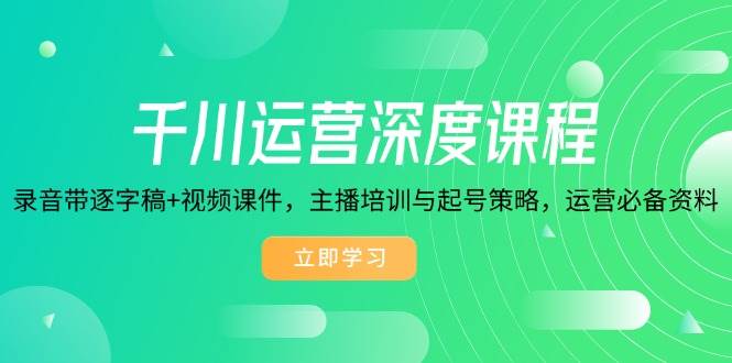 (14031期)千川运营深度课程,录音带逐字稿+视频课件,主播培训与起号策略,运营...-网赚副业网