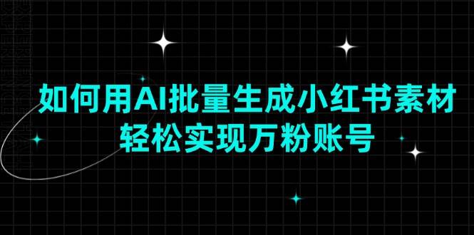 (13992期)如何用AI批量生成小红书素材,轻松实现万粉账号-网赚副业网