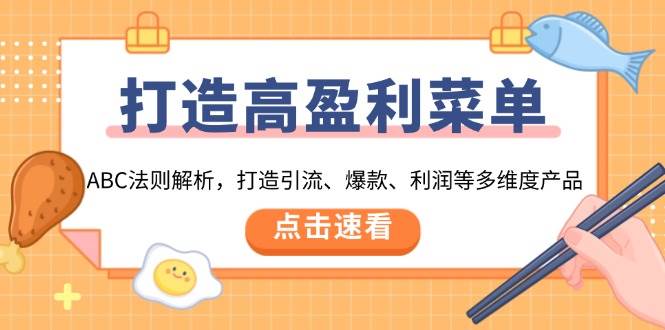 (13916期)打造高盈利 菜单:ABC法则解析,打造引流、爆款、利润等多维度产品-网赚副业网
