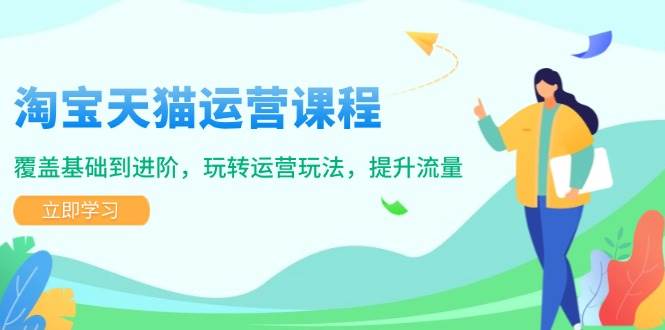 (14002期)淘宝天猫运营课程,覆盖基础到进阶,玩转运营玩法,提升流量-网赚副业网