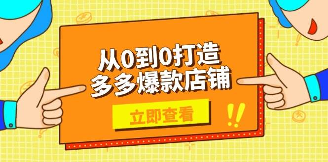 (13973期)从0到0打造多多爆款店铺,选品、上架、优化技巧,助力商家实现高效运营-网赚副业网