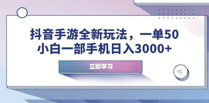 (14007期)抖音手游全新玩法,一单50,小白一部手机日入3000+-网赚副业网