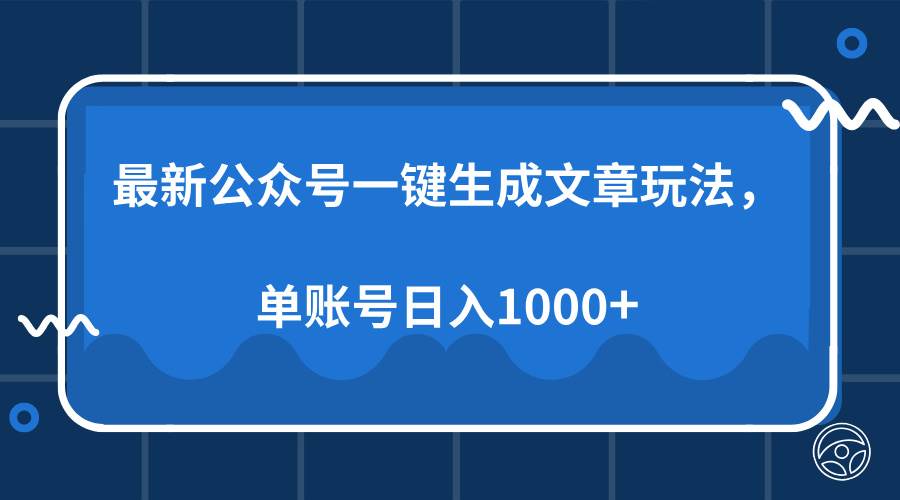 (13908期)最新公众号AI一键生成文章玩法,单帐号日入1000+-网赚副业网