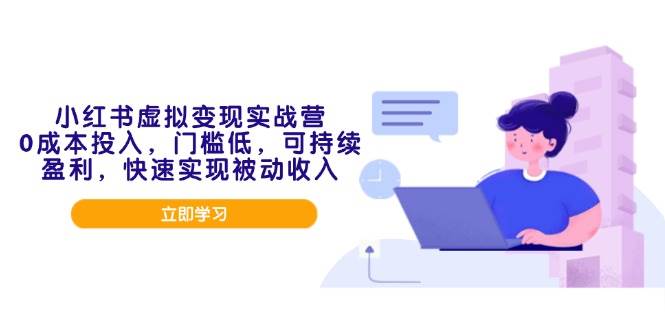 (14045期)小红书虚拟变现实战营,0成本投入,门槛低,可持续盈利,快速实现被动收入-网赚副业网