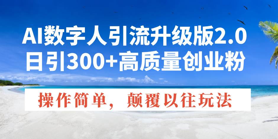 (14012期)AI数字人引流升级版2.0,日引300+高质量创业粉,操作简单,颠覆以往玩法-网赚副业网