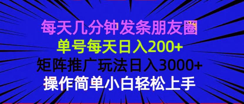 (13919期)每天几分钟发条朋友圈 单号每天日入200+ 矩阵推广玩法日入3000+ 操作简...-网赚副业网