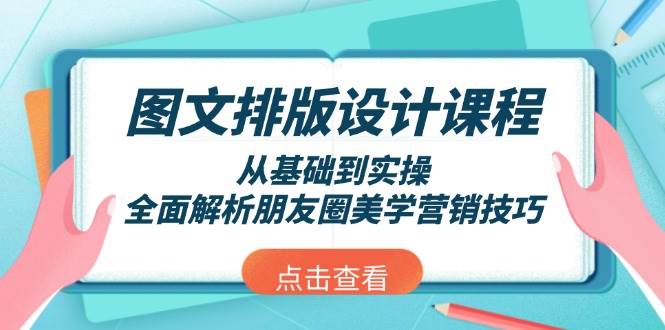(13990期)图文排版设计课程,从基础到实操,全面解析朋友圈美学营销技巧-网赚副业网