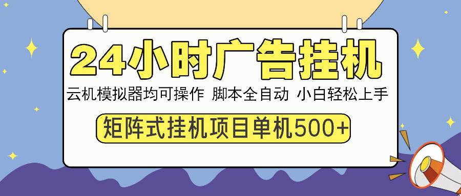 (13895期)24小时全自动广告挂机 矩阵式操作 单机收益500+ 小白也能轻松上手-网赚副业网