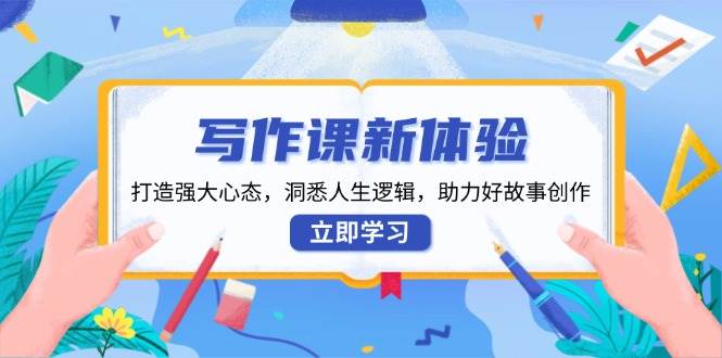 (13938期)写作课新体验,打造强大心态,洞悉人生逻辑,助力好故事创作-网赚副业网