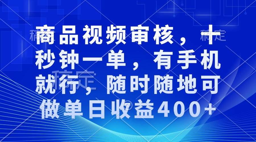 (13963期)审核视频,十秒钟一单,有手机就行,随时随地可做单日收益400+-网赚副业网