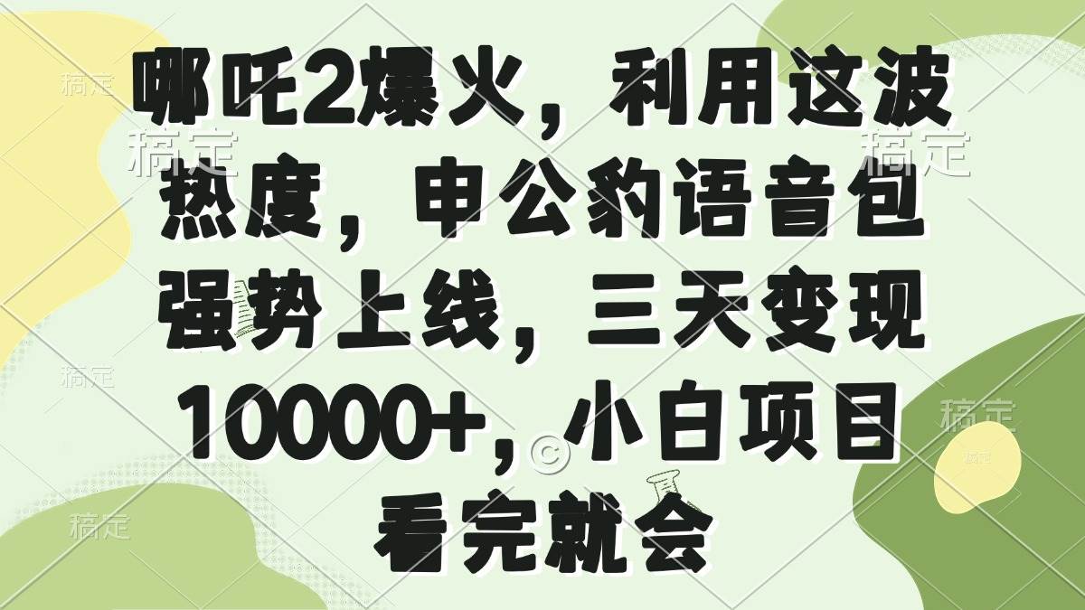 (14223期)哪吒2爆火,利用这波热度,申公豹语音包强势上线,三天变现10000+,小...-网赚副业网