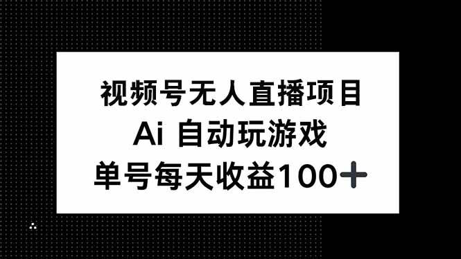 (14227期)视频号无人直播项目,AI自动玩游戏,每天收益150+-网赚副业网