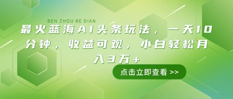 (14272期)最火蓝海AI头条玩法,一天10分钟,收益可观,小白轻松月入3万+-网赚副业网