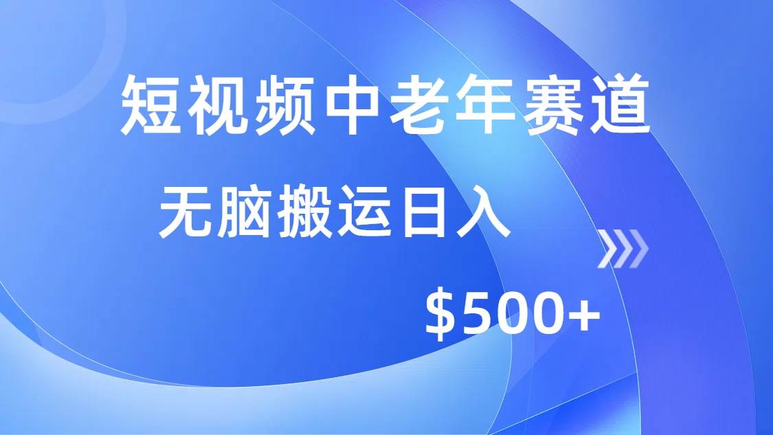 （14254期）短视频中老年赛道，操作简单，多平台收益，无脑搬运日入500+-网赚副业网