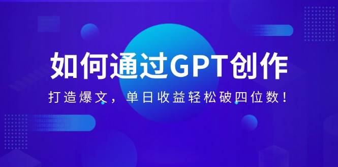 (14228期)如何通过GPT创作,打造爆文,单日收益轻松破四位数!-网赚副业网