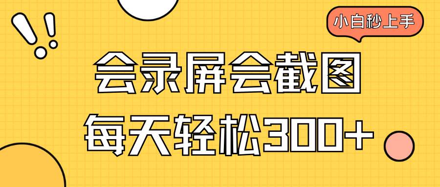 (14223期)会录屏会截图,小白半小时上手,一天轻松300+-网赚副业网