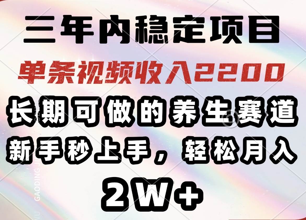 (14312期)三年内稳定项目,长期可做的养生赛道,单条视频收入2200,新手秒上手,...-网赚副业网
