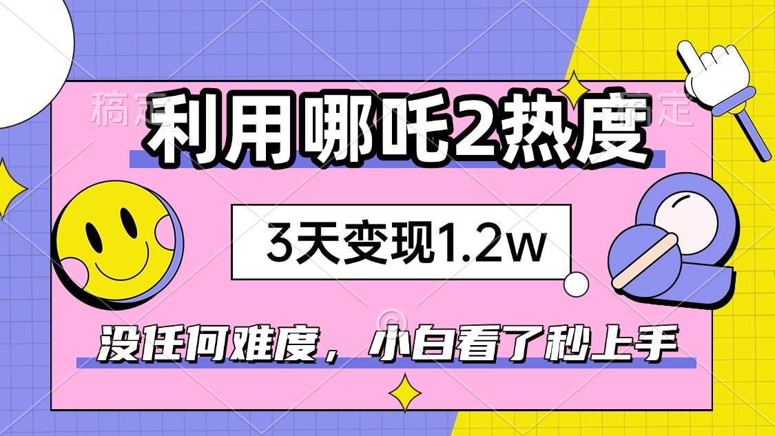 (14178期)如何利用哪吒2爆火,3天赚1.2W,没有任何难度,小白看了秒学会,抓紧时...-网赚副业网